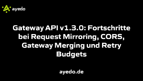 Gateway API v1.3.0: Fortschritte bei Request Mirroring, CORS, Gateway Merging und Retry Budgets