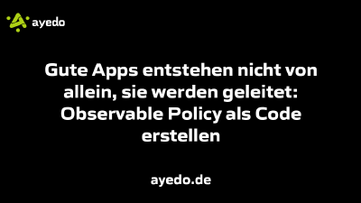 Gute Apps entstehen nicht von allein, sie werden geleitet: Observable Policy als Code erstellen