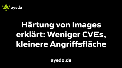 Härtung von Images erklärt: Weniger CVEs, kleinere Angriffsfläche