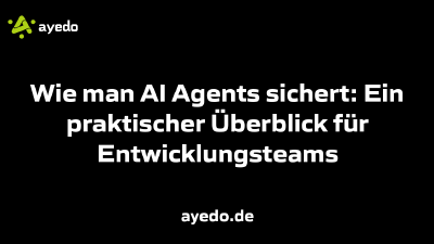 Wie man AI Agents sichert: Ein praktischer Überblick für Entwicklungsteams