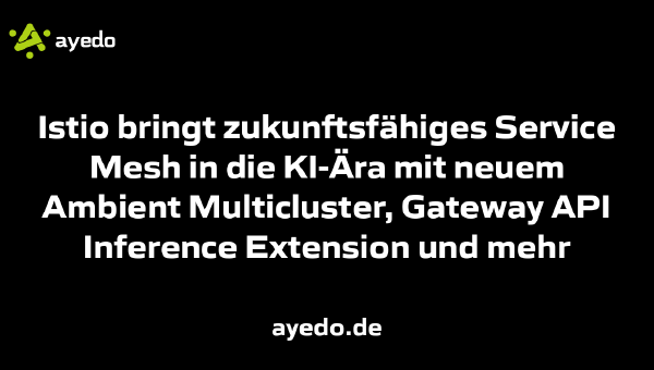 Istio bringt zukunftsfähiges Service Mesh in die KI-Ära mit neuem Ambient Multicluster, Gateway API Inference Extension und mehr