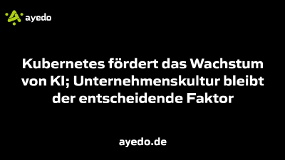Kubernetes fördert das Wachstum von KI; Unternehmenskultur bleibt der entscheidende Faktor