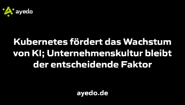 Kubernetes fördert das Wachstum von KI; Unternehmenskultur bleibt der entscheidende Faktor