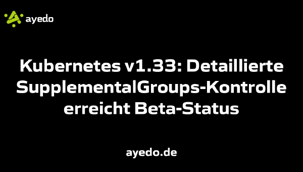 Kubernetes v1.33: Detaillierte SupplementalGroups-Kontrolle erreicht Beta-Status