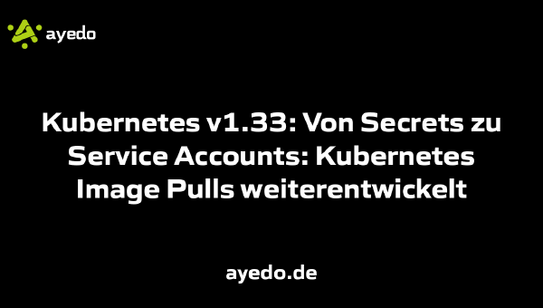 Kubernetes v1.33: Von Secrets zu Service Accounts: Kubernetes Image Pulls weiterentwickelt