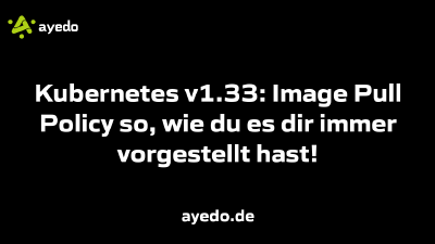 Kubernetes v1.33: Image Pull Policy so, wie du es dir immer vorgestellt hast!