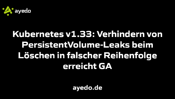 Kubernetes v1.33: Verhindern von PersistentVolume-Leaks beim Löschen in falscher Reihenfolge erreicht GA