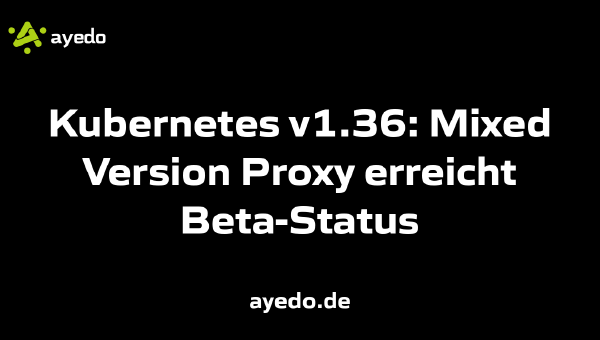Kubernetes v1.36: Mixed Version Proxy erreicht Beta-Status