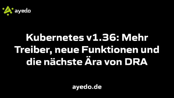Kubernetes v1.36: Mehr Treiber, neue Funktionen und die nächste Ära von DRA