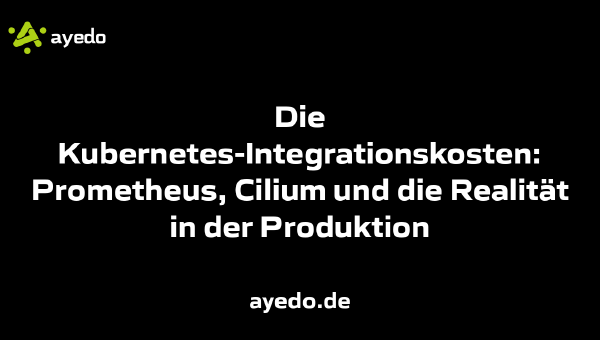 Die Kubernetes-Integrationskosten: Prometheus, Cilium und die Realität in der Produktion