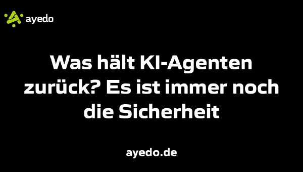 Was hält KI-Agenten zurück? Es ist immer noch die Sicherheit