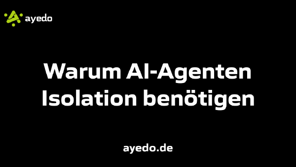 Warum AI-Agenten Isolation benötigen