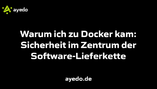 Warum ich zu Docker kam: Sicherheit im Zentrum der Software-Lieferkette