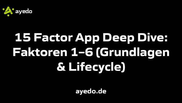 15 Factor App Deep Dive: Faktoren 1–6 (Grundlagen & Lifecycle)