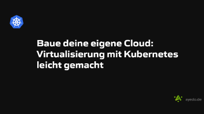 Baue deine eigene Cloud: Virtualisierung mit Kubernetes leicht gemacht