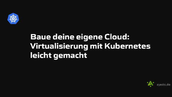 Baue deine eigene Cloud: Virtualisierung mit Kubernetes leicht gemacht