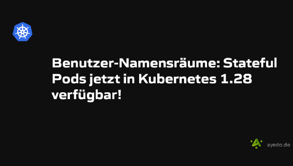 Benutzer-Namensräume: Stateful Pods jetzt in Kubernetes 1.28 verfügbar!