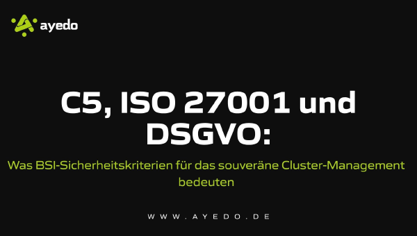 C5, ISO 27001 und DSGVO: Was BSI-Sicherheitskriterien für das souveräne Cluster-Management bedeuten