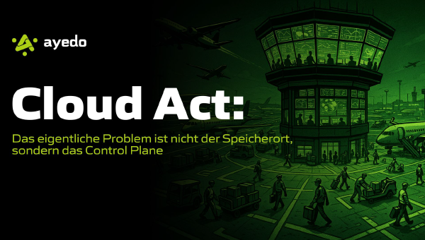Cloud Act: Das eigentliche Problem ist nicht der Speicherort, sondern das Control Plane