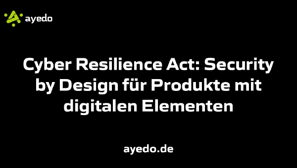 Cyber Resilience Act: Security by Design für Produkte mit digitalen Elementen