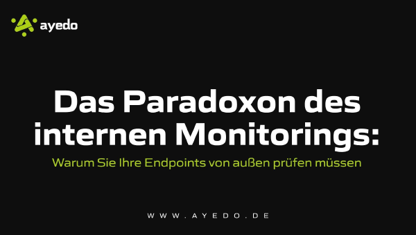 Das Paradoxon des internen Monitorings: Warum Sie Ihre Endpoints von außen prüfen müssen