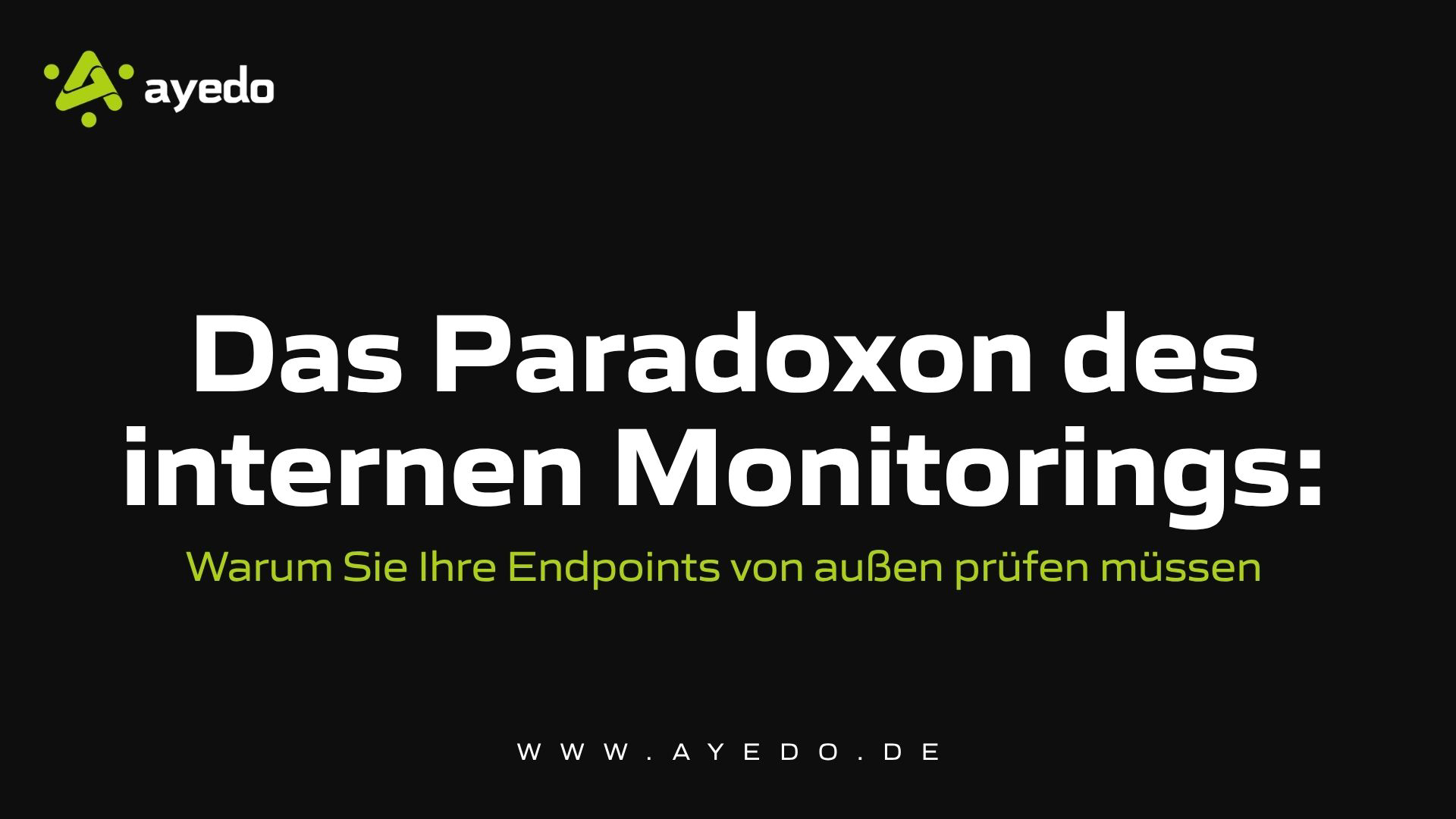 Das Paradoxon des internen Monitorings: Warum Sie Ihre Endpoints von außen prüfen müssen