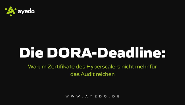 Die DORA-Deadline: Warum Zertifikate des Hyperscalers nicht mehr für das Audit reichen