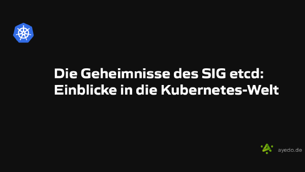 Die Geheimnisse des SIG etcd: Einblicke in die Kubernetes-Welt