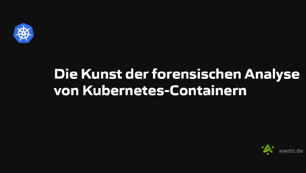 Die Kunst der forensischen Analyse von Kubernetes-Containern