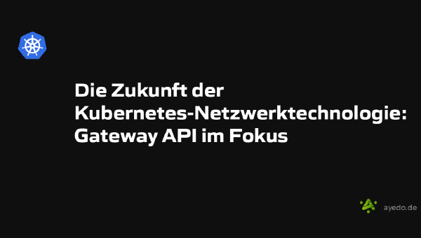 Die Zukunft der Kubernetes-Netzwerktechnologie: Gateway API im Fokus