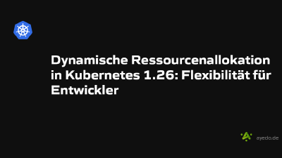Dynamische Ressourcenallokation in Kubernetes 1.26: Flexibilität für Entwickler