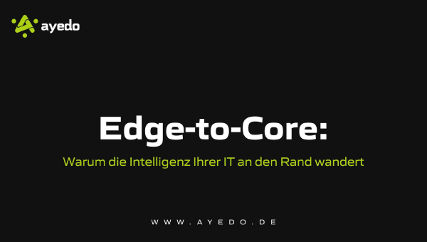 Edge-to-Core: Warum die Intelligenz Ihrer IT an den Rand wandert