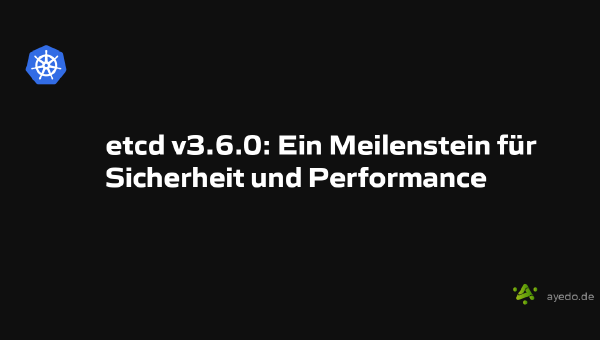 etcd v3.6.0: Ein Meilenstein für Sicherheit und Performance