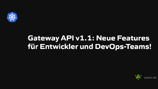 Gateway API v1.1: Neue Features für Entwickler und DevOps-Teams!