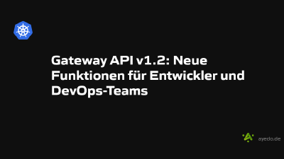 Gateway API v1.2: Neue Funktionen für Entwickler und DevOps-Teams