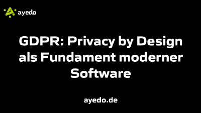 GDPR: Privacy by Design als Fundament moderner Software