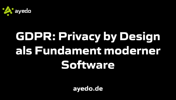 GDPR: Privacy by Design als Fundament moderner Software