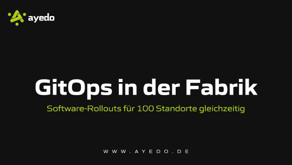 GitOps in der Fabrik: Software-Rollouts für 100 Standorte gleichzeitig