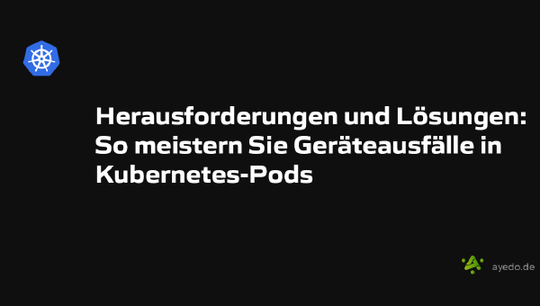 Herausforderungen und Lösungen: So meistern Sie Geräteausfälle in Kubernetes-Pods