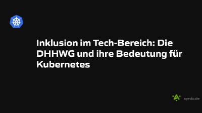 Inklusion im Tech-Bereich: Die DHHWG und ihre Bedeutung für Kubernetes