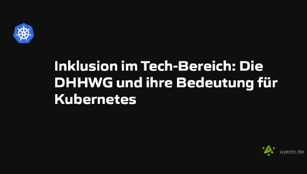 Inklusion im Tech-Bereich: Die DHHWG und ihre Bedeutung für Kubernetes