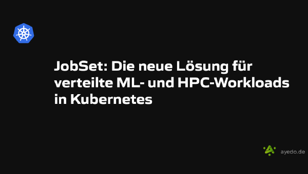 JobSet: Die neue Lösung für verteilte ML- und HPC-Workloads in Kubernetes