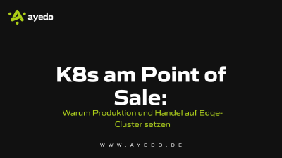 K8s am Point of Sale: Warum Produktion und Handel auf Edge-Cluster setzen
