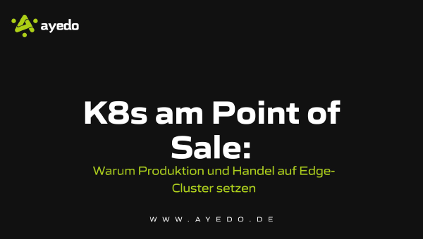 K8s am Point of Sale: Warum Produktion und Handel auf Edge-Cluster setzen