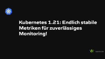 Kubernetes 1.21: Endlich stabile Metriken für zuverlässiges Monitoring!