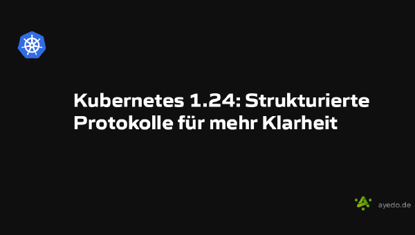 Kubernetes 1.24: Strukturierte Protokolle für mehr Klarheit