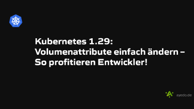 Kubernetes 1.29: Volumenattribute einfach ändern – So profitieren Entwickler!