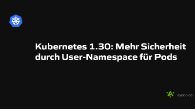 Kubernetes 1.30: Mehr Sicherheit durch User-Namespace für Pods