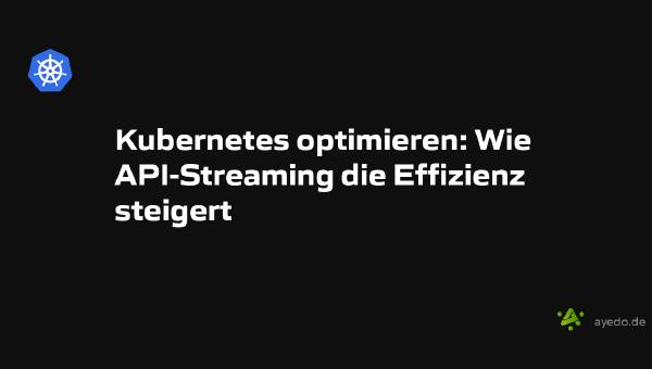 Kubernetes optimieren: Wie API-Streaming die Effizienz steigert