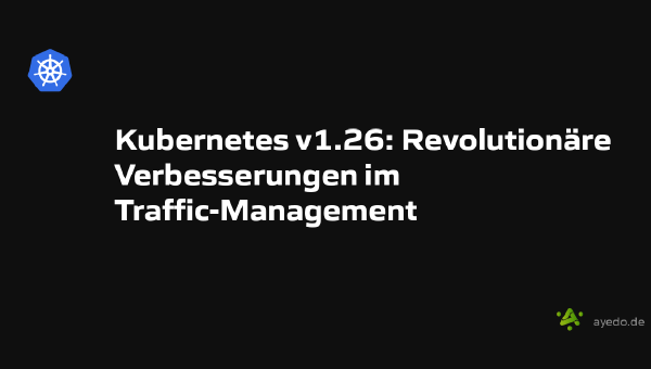 Kubernetes v1.26: Revolutionäre Verbesserungen im Traffic-Management